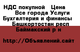 НДС покупной › Цена ­ 2 000 - Все города Услуги » Бухгалтерия и финансы   . Башкортостан респ.,Баймакский р-н